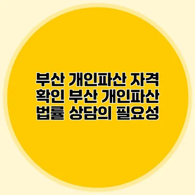 부산 개인파산 자격 확인 부산 개인파산 법률 상담의 필요성