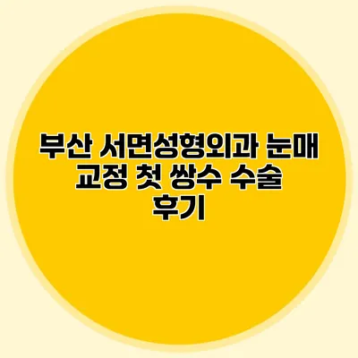 부산 서면성형외과 눈매 교정 첫 쌍수 수술 후기