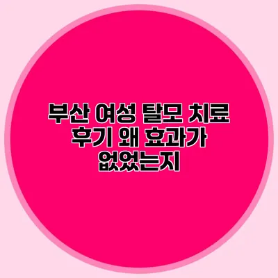 부산 여성 탈모 치료 후기 왜 효과가 없었는지