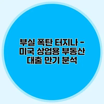 부실 폭탄 터지나 - 미국 상업용 부동산 대출 만기 분석