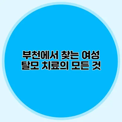 부천에서 찾는 여성 탈모 치료의 모든 것