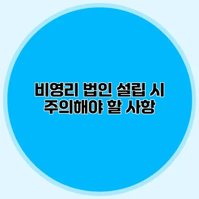 비영리 법인 설립 시 주의해야 할 사항