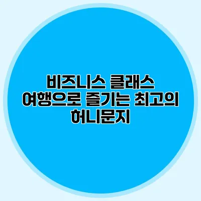 비즈니스 클래스 여행으로 즐기는 최고의 허니문지