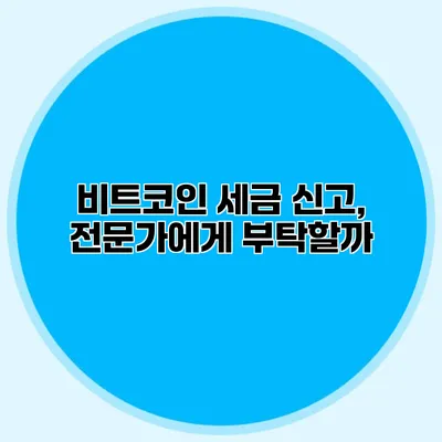 비트코인 세금 신고, 전문가에게 부탁할까?