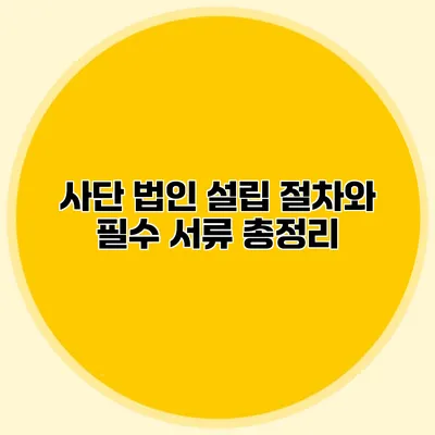 사단 법인 설립 절차와 필수 서류 총정리