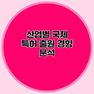 산업별 국제 특허 출원 경향 분석