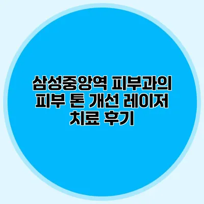 삼성중앙역 피부과의 피부 톤 개선 레이저 치료 후기