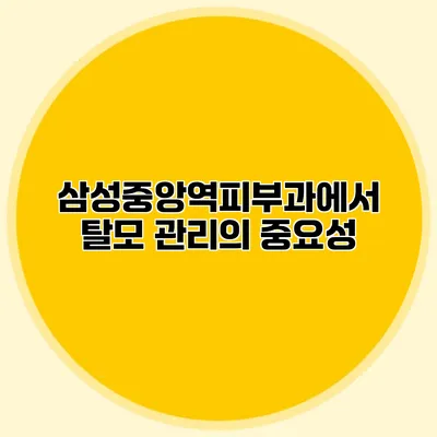 삼성중앙역피부과에서 탈모 관리의 중요성