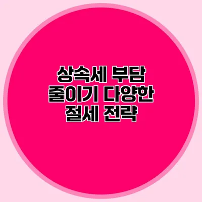 상속세 부담 줄이기 다양한 절세 전략