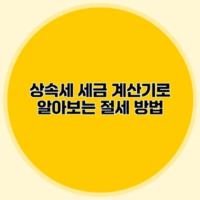 상속세 세금 계산기로 알아보는 절세 방법