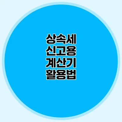 상속세 신고용 계산기 활용법