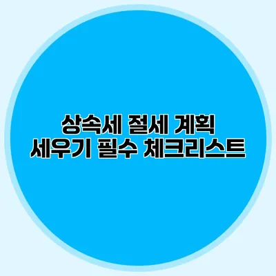 상속세 절세 계획 세우기 필수 체크리스트