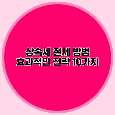 상속세 절세 방법 효과적인 전략 10가지