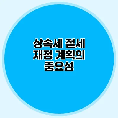 상속세 절세 재정 계획의 중요성