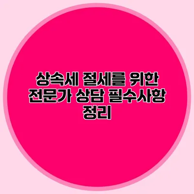 상속세 절세를 위한 전문가 상담 필수사항 정리