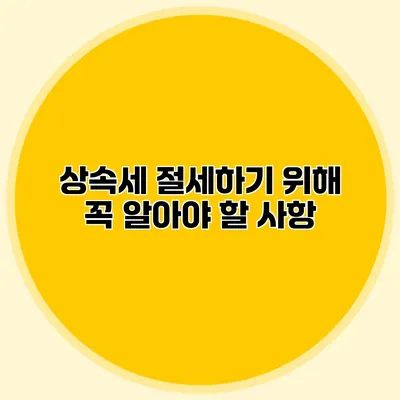 상속세 절세하기 위해 꼭 알아야 할 사항