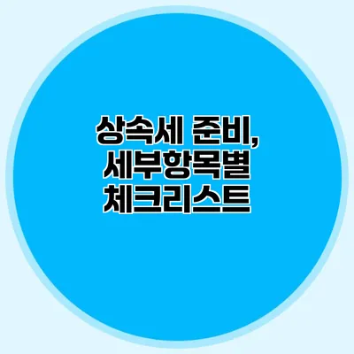 상속세 준비, 세부항목별 체크리스트