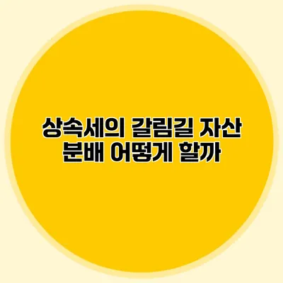 상속세의 갈림길 자산 분배 어떻게 할까?