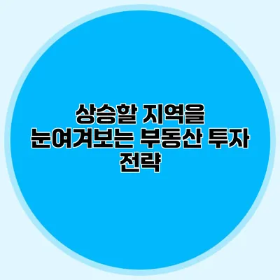 상승할 지역을 눈여겨보는 부동산 투자 전략