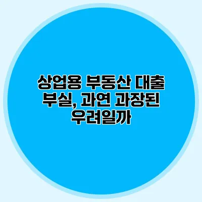 상업용 부동산 대출 부실, 과연 과장된 우려일까?