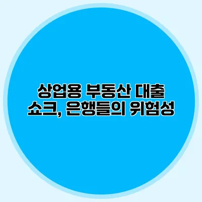 상업용 부동산 대출 쇼크, 은행들의 위험성