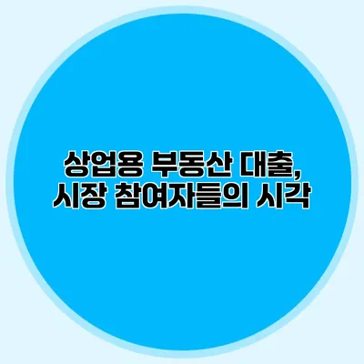 상업용 부동산 대출, 시장 참여자들의 시각