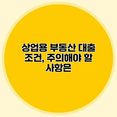 상업용 부동산 대출 조건, 주의해야 할 사항은?