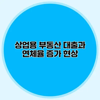 상업용 부동산 대출과 연체율 증가 현상