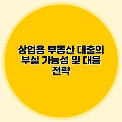 상업용 부동산 대출의 부실 가능성 및 대응 전략