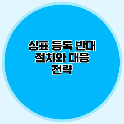 상표 등록 반대 절차와 대응 전략