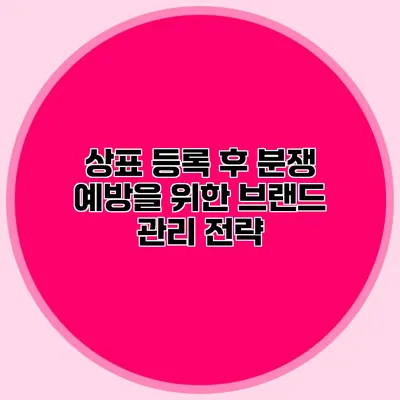 상표 등록 후 분쟁 예방을 위한 브랜드 관리 전략