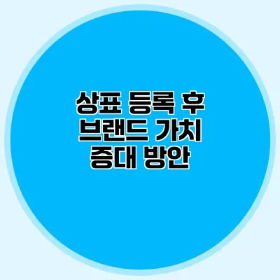 상표 등록 후 브랜드 가치 증대 방안