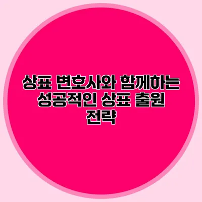 상표 변호사와 함께하는 성공적인 상표 출원 전략