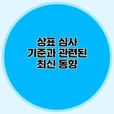 상표 심사 기준과 관련된 최신 동향