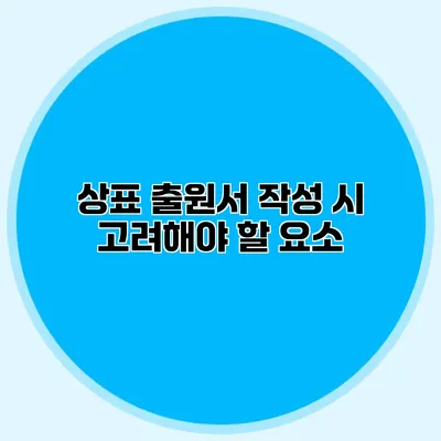 상표 출원서 작성 시 고려해야 할 요소