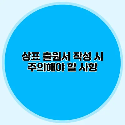 상표 출원서 작성 시 주의해야 할 사항