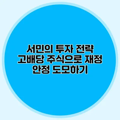 서민의 투자 전략 고배당 주식으로 재정 안정 도모하기