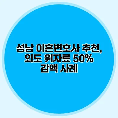 성남 이혼변호사 추천, 외도 위자료 50% 감액 사례