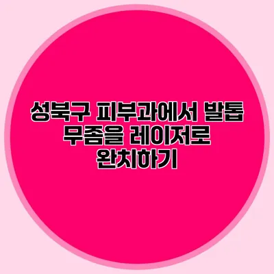 성북구 피부과에서 발톱 무좀을 레이저로 완치하기