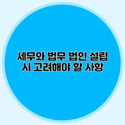 세무와 법무 법인 설립 시 고려해야 할 사항