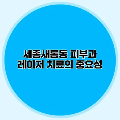 세종새롬동 피부과 레이저 치료의 중요성