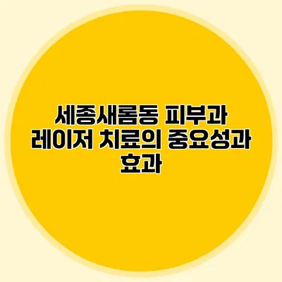 세종새롬동 피부과 레이저 치료의 중요성과 효과