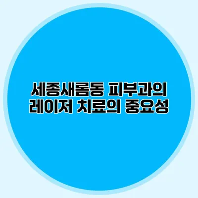 세종새롬동 피부과의 레이저 치료의 중요성