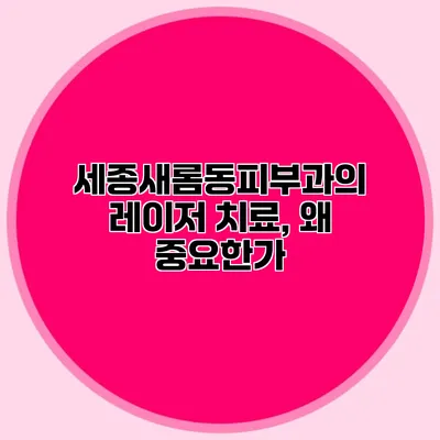 세종새롬동피부과의 레이저 치료, 왜 중요한가?