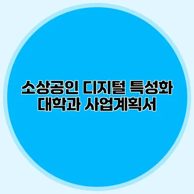 소상공인 디지털 특성화 대학과 사업계획서