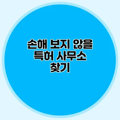 손해 보지 않을 특허 사무소 찾기