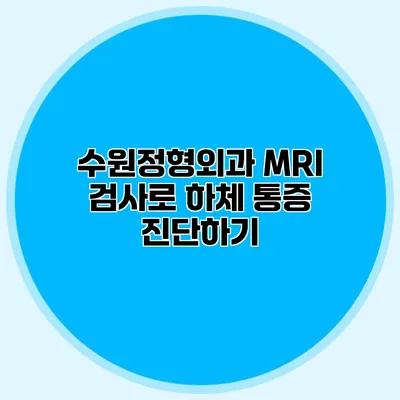 수원정형외과 MRI 검사로 하체 통증 진단하기