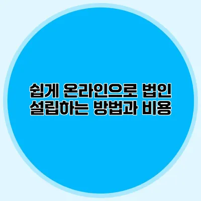 쉽게 온라인으로 법인 설립하는 방법과 비용