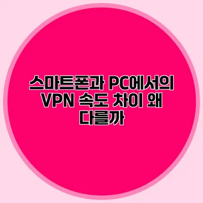 스마트폰과 PC에서의 VPN 속도 차이 왜 다를까?