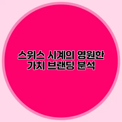 스위스 시계의 영원한 가치 브랜딩 분석